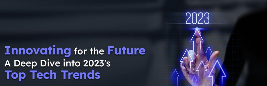 Innovating for the Future_ A Deep Dive into 2023's Top Tech Trends