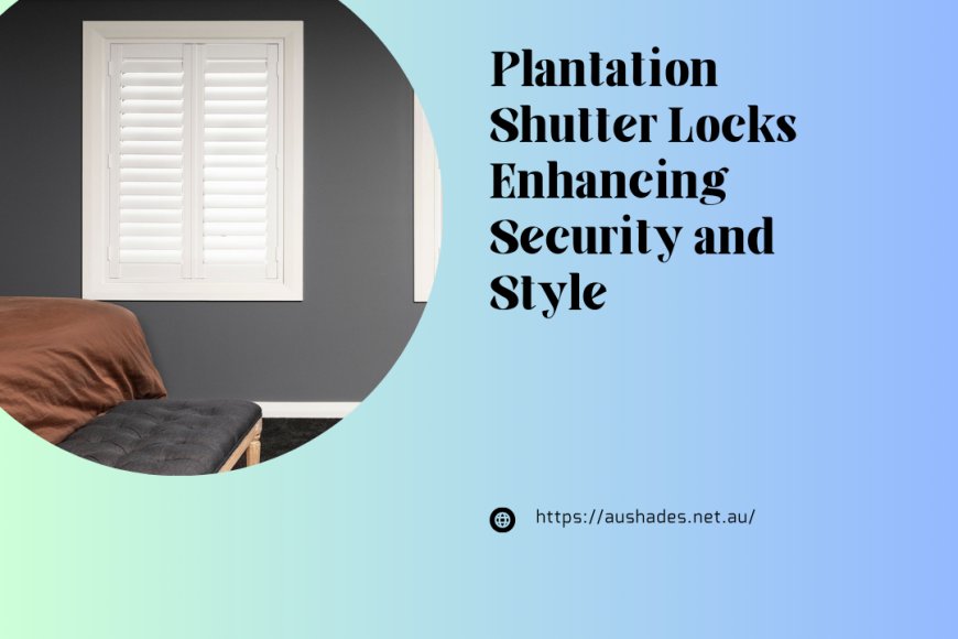Plantation Shutter Locks Enhancing Security and Style
