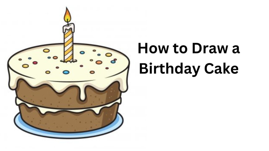 How to Draw a Birthday Cake – Step-by-Step Guide