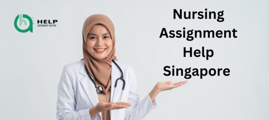Why Everyone Is Discussing Nursing Assignment Help Singapore? Get Informed On What It Is And Its Benefits
