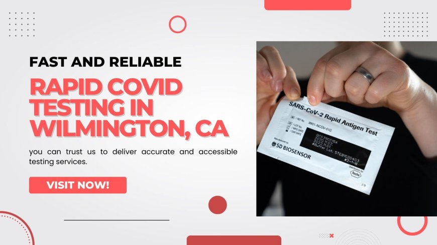 Fast and Reliable Rapid COVID Testing in Wilmington, CA