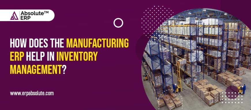 How Does the Manufacturing ERP Help in Inventory Management?