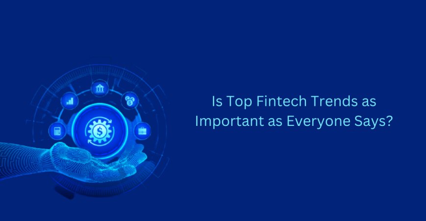 Is Top Fintech Trends as Important as Everyone Says?