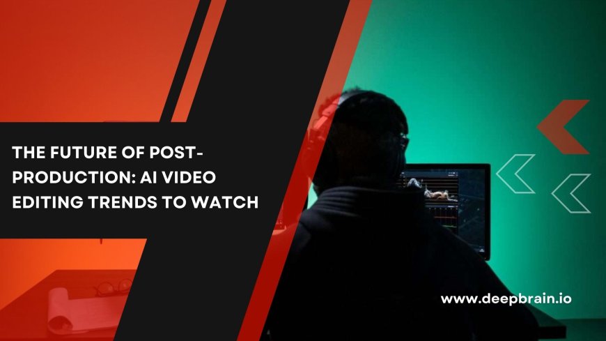 The Future of Post-Production: AI Video Editing Trends to Watch