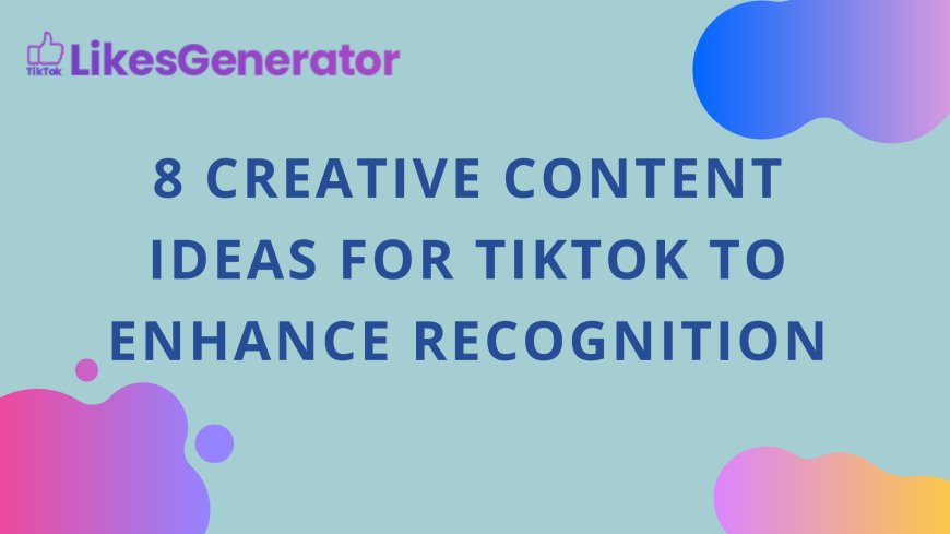 8 Creative Content Ideas for TikTok to Enhance Recognition