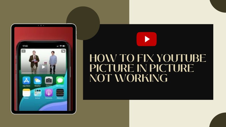 How to Fix YouTube Picture In Picture Not Working Issue