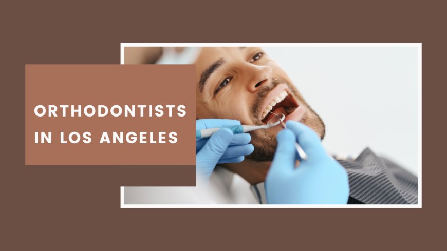 How To Find The Best Orthodontists In Los Angeles?