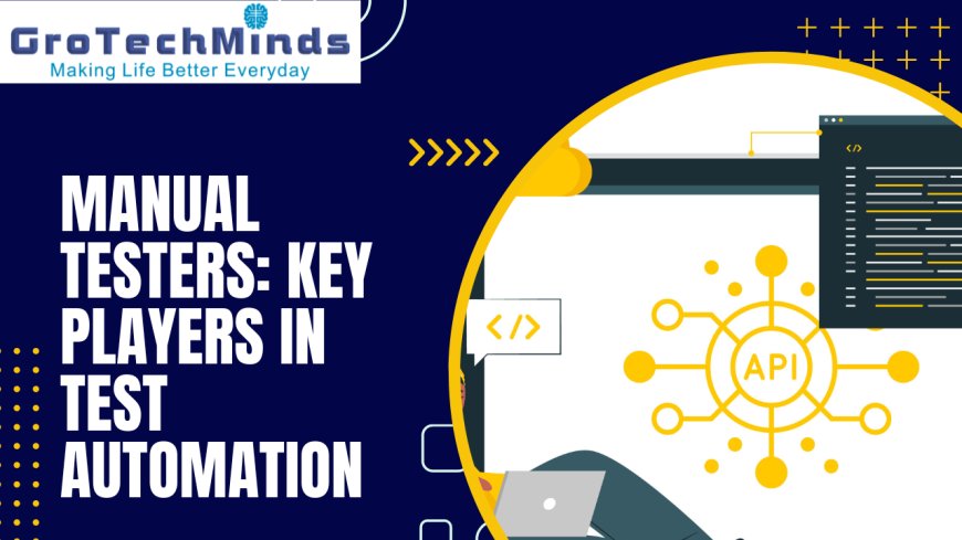 Manual Testers: Key Players in Test Automation