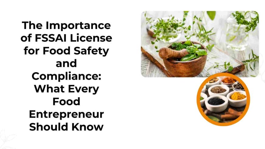 The Importance of FSSAI License for Food Safety and Compliance: What Every Food Entrepreneur Should Know