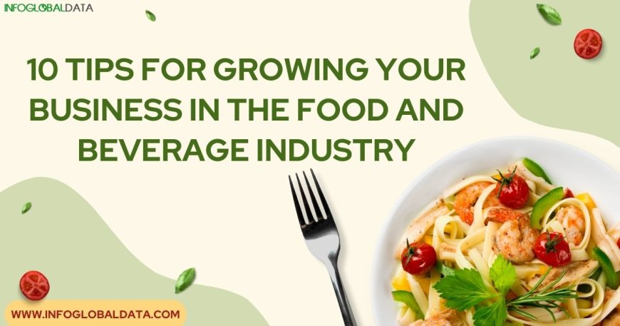 10 Tips for Growing Your Business in the Food and Beverage Industry