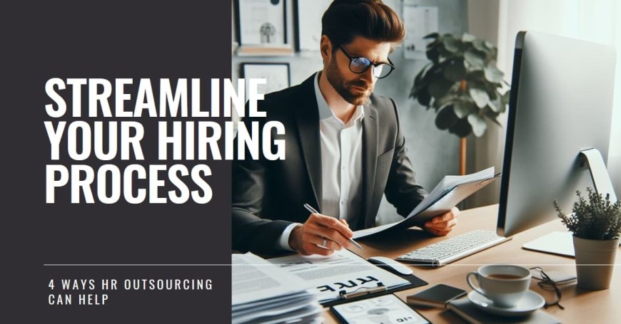 4 Ways HR Outsourcing Can Streamline Your Hiring Process