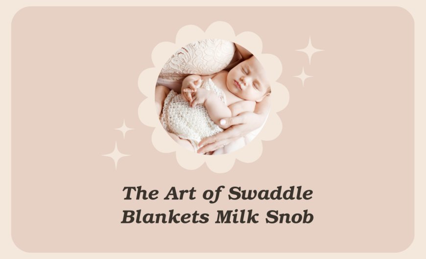 The Art of Swaddle Blankets Milk Snob