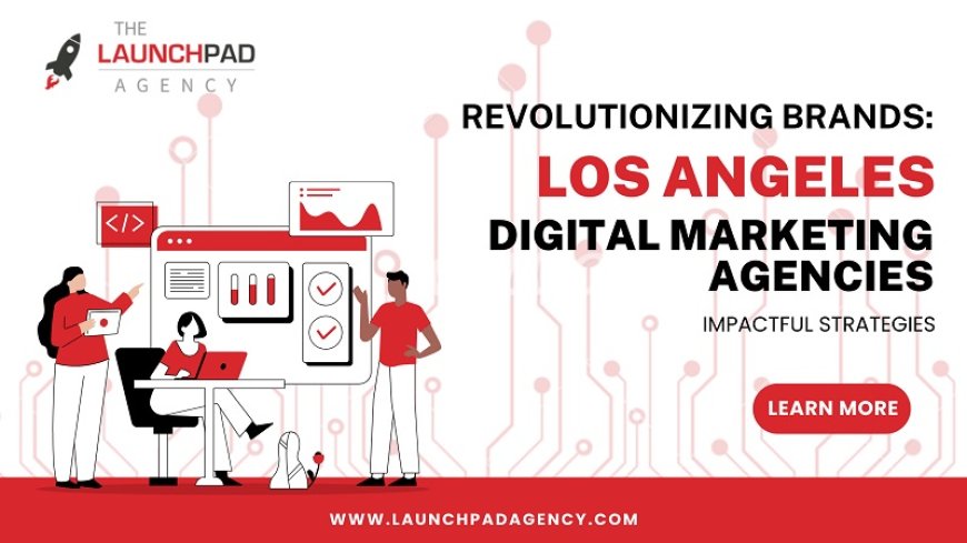 Revolutionizing Brands: Los Angeles Digital Marketing Agency's Impactful Strategies
