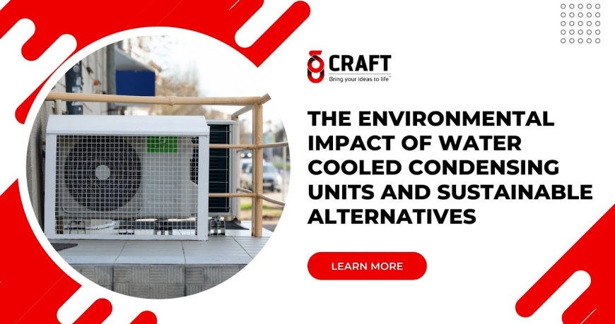 The Environmental Impact of Water-Cooled Condensing Units and Sustainable Alternatives