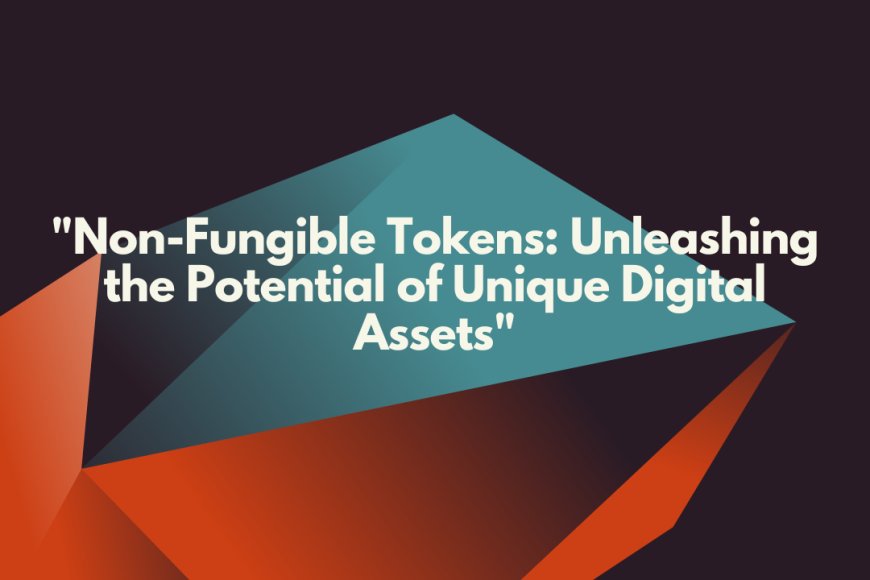 Non-Fungible Tokens: Unleashing the Potential of Unique Digital Assets