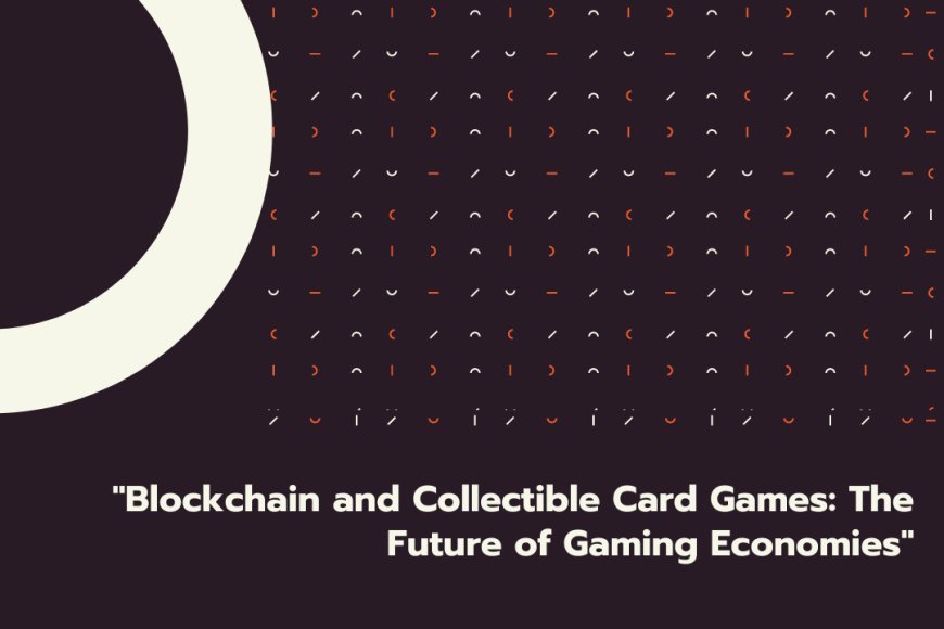 Blockchain and Collectible Card Games: The Future of Gaming Economies