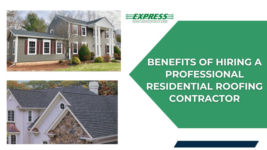 Benefits of Hiring a Professional Residential Roofing Contractor