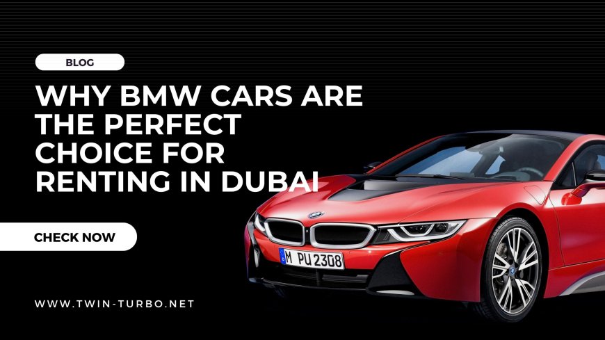 Why BMW Cars Are the Perfect Choice for Renting in Dubai