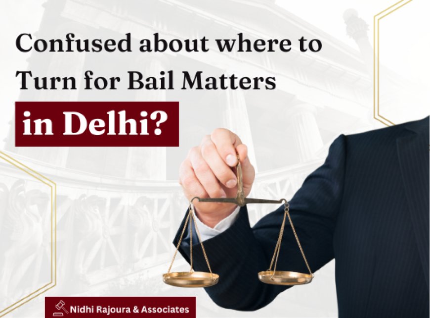 Why Choose the Best Law Firm in Delhi for Bail Matters ?