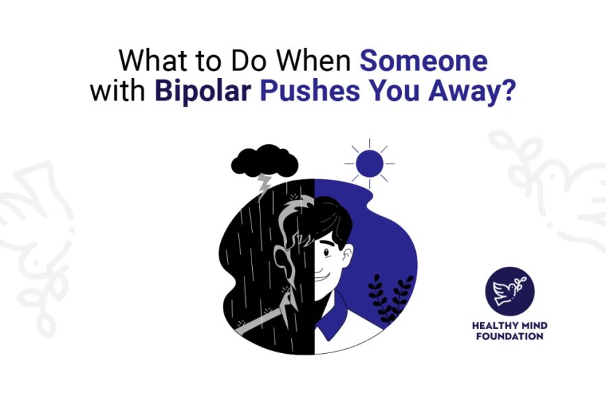 What To Do When Someone with Bipolar Pushes You Away?