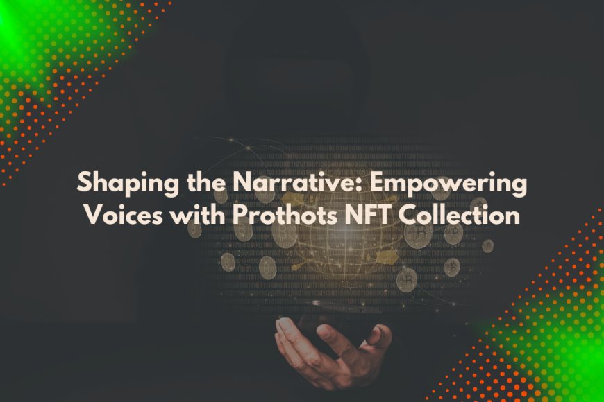 Shaping the Narrative: Empowering Voices with Prothots NFT Collection