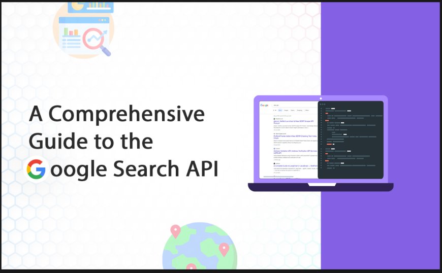 Harnessing the Power of Google Search: A Comprehensive Guide to the Google Search API