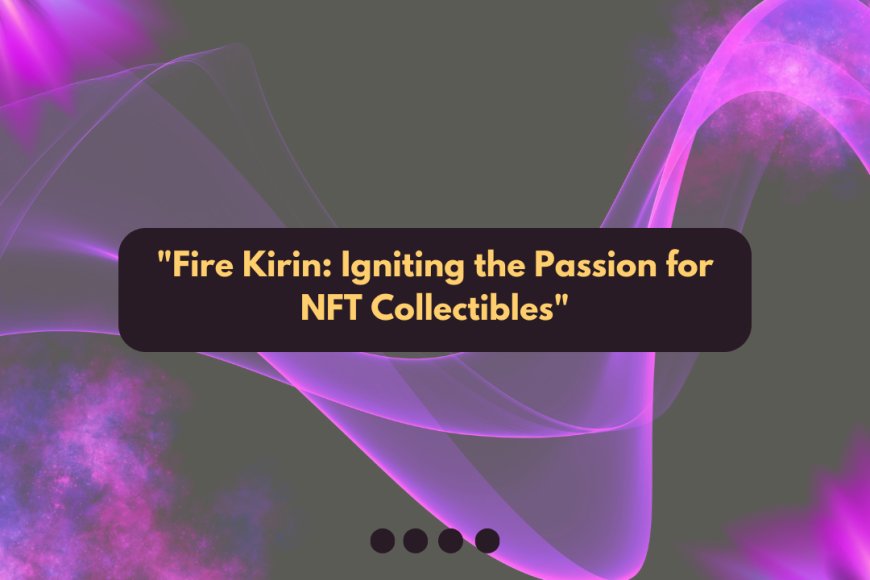 Fire Kirin: Igniting the Passion for NFT Collectibles