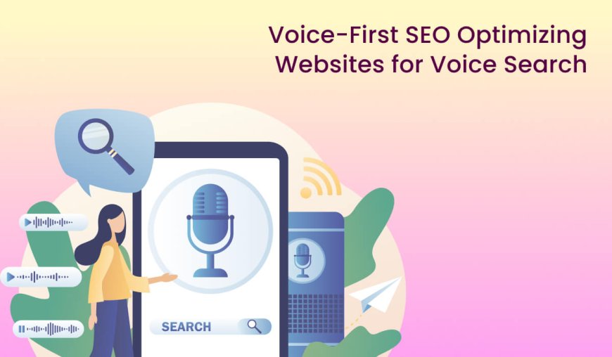 Voice-First SEO: Optimizing Websites for Voice Search