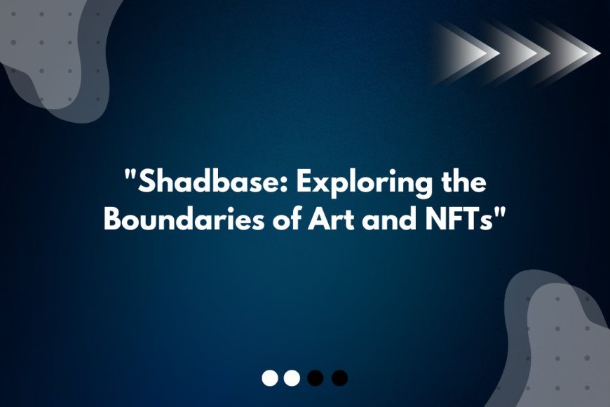 Shadbase: Exploring the Boundaries of Art and NFTs