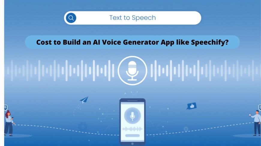 How Much Does It Cost to Build an AI Voice Generator App like Speechify?