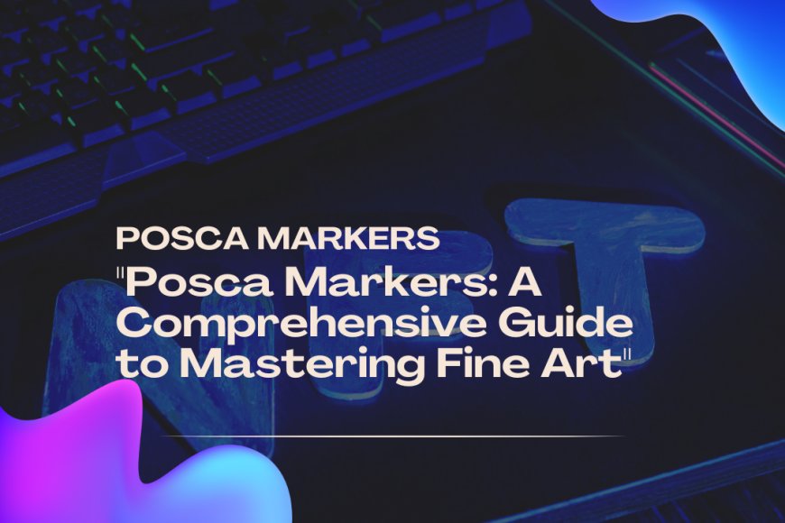 Posca Markers: A Comprehensive Guide to Mastering Fine Art