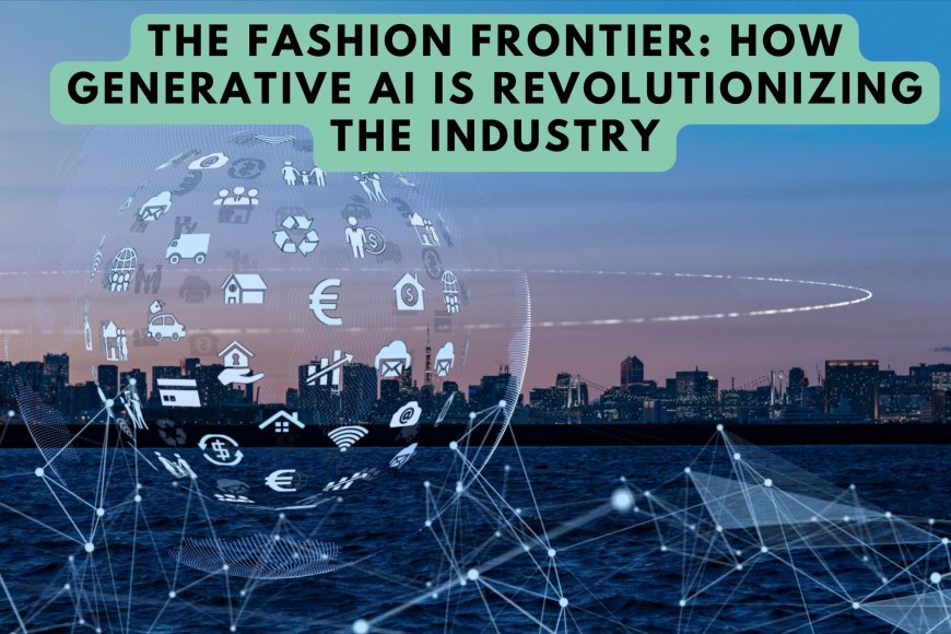The Fashion Frontier: How Generative AI is Revolutionizing the Industry