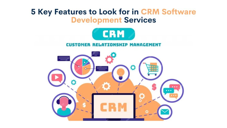 5 Key Features to Look for in CRM Software Development Services