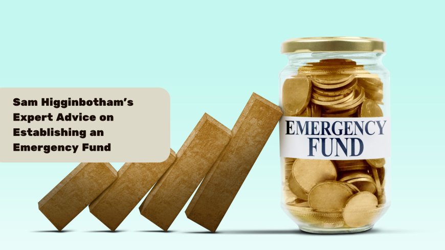 Sam Higginbotham's Expert Advice on Establishing an Emergency Fund