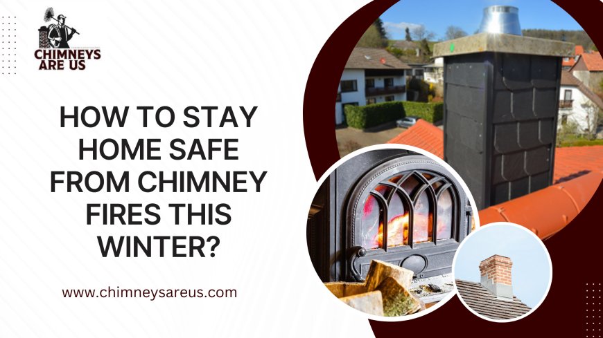 How to Stay Home Safe From Chimney Fires This Winter?