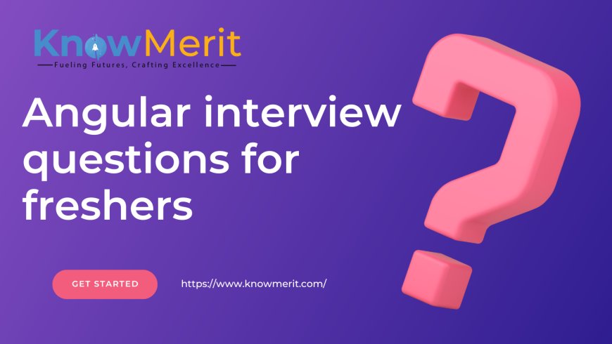 Mastering Angular Interview Questions for Freshers: Key Factors for Success