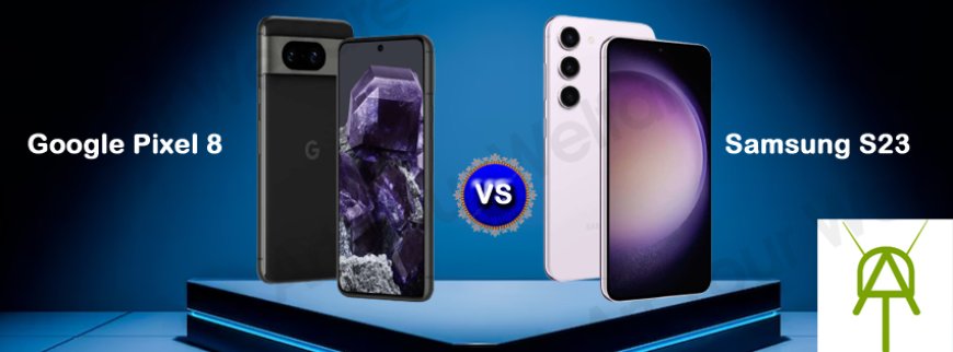 Pixel 8 vs Galaxy S23 Review: 2023's Best Buy?