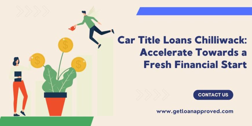 Car Title Loans Chilliwack: Accelerate Towards a Fresh Financial Start