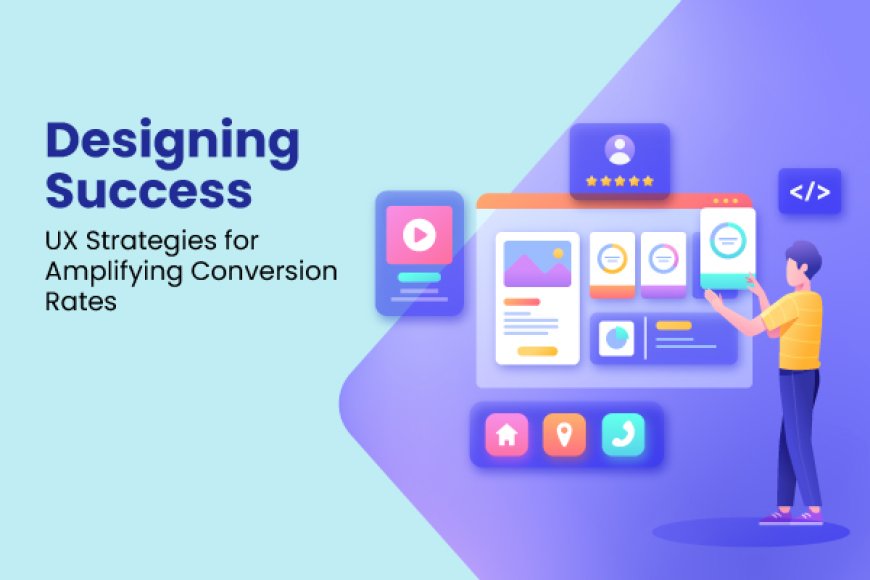 Tapping the Opportunities of User Experience Design for Boosting Conversion Rates