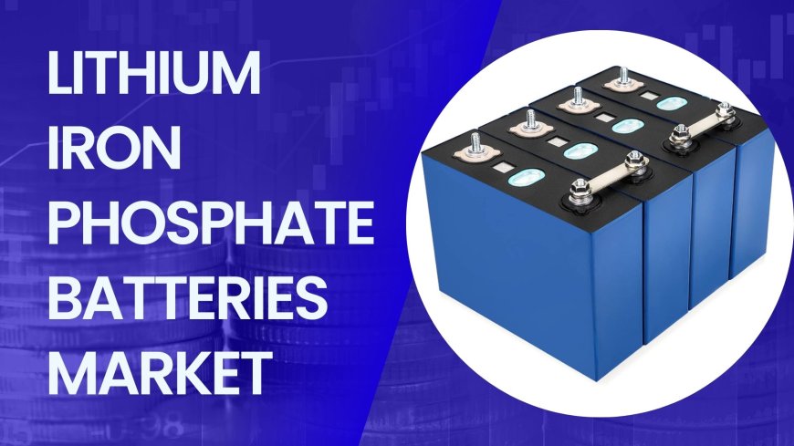 Lithium Iron Phosphate Batteries Market: A Comparative Analysis