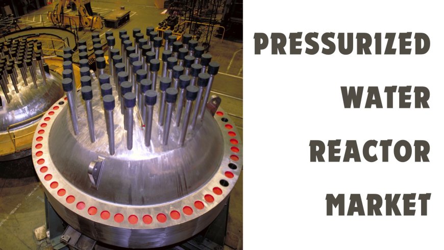 Pressurized Water Reactor Market Competition: A Comprehensive Analysis 2018-2028