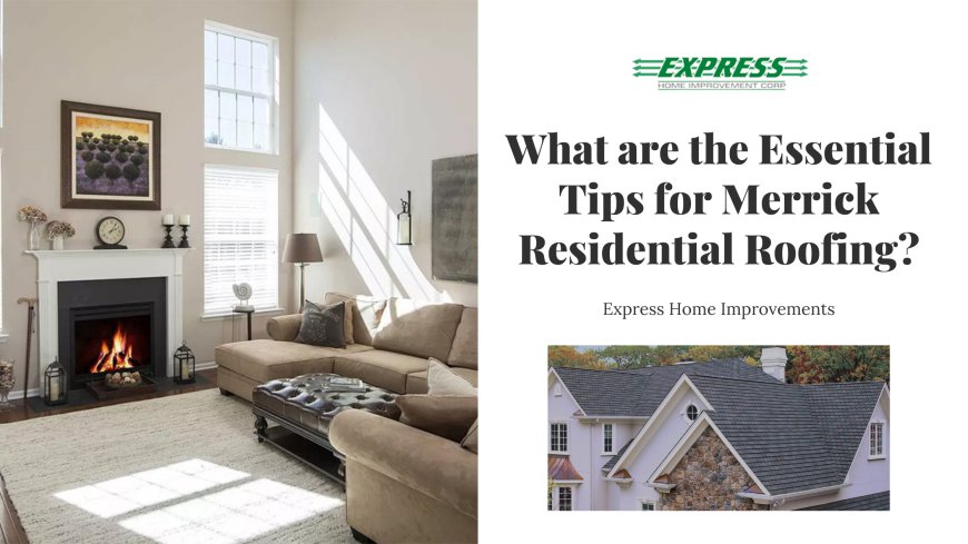 What are the Essential Tips for Merrick Residential Roofing?