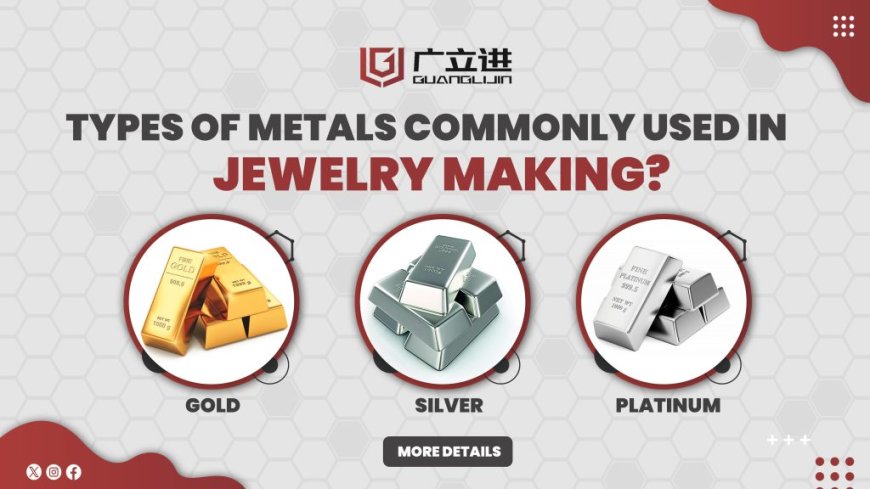 Exploring the World of Jewelry Making: Common Metals Used in Crafting