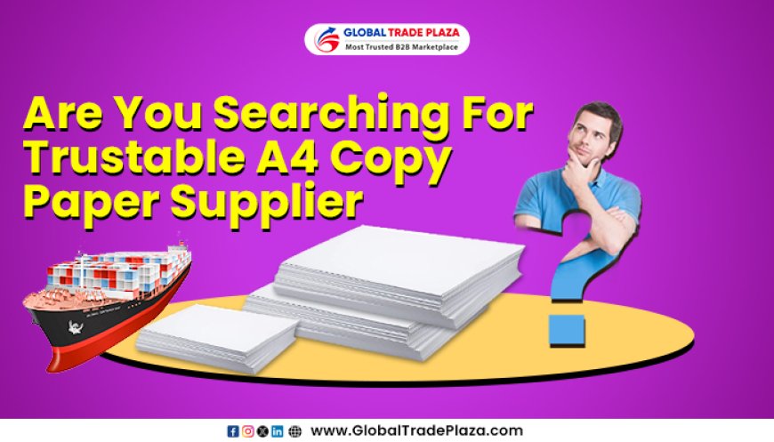 Finding Trustworthy A4 Copy Paper Suppliers: Your Guide to Secure Sourcing