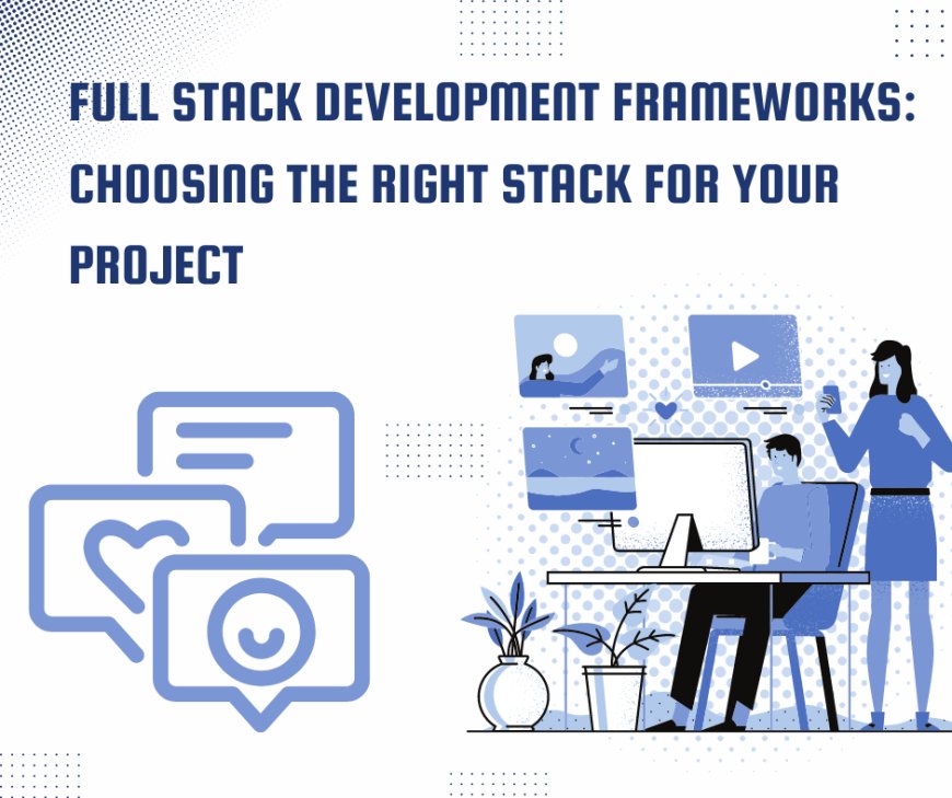 Full Stack Development Frameworks: Choosing the Right Stack for Your Project