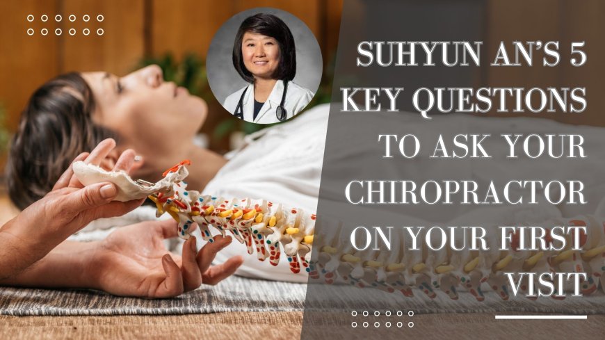 Suhyun An’s 5 Key Questions to Ask Your Chiropractor on Your First Visit