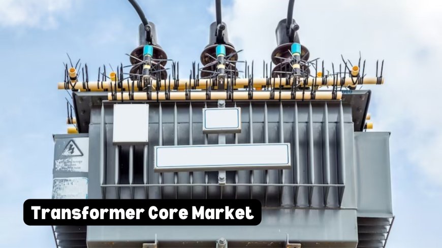Transformer Core Market Forecast: Trends and Opportunities for Growth