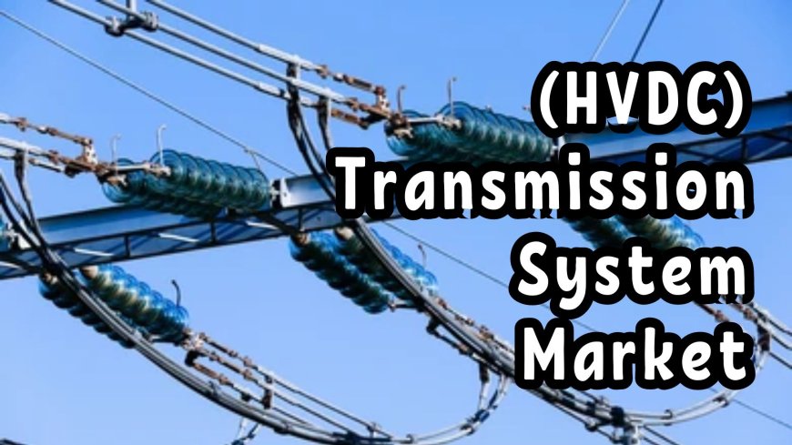 HVDC Transmission System Market Forecast: Future Outlook