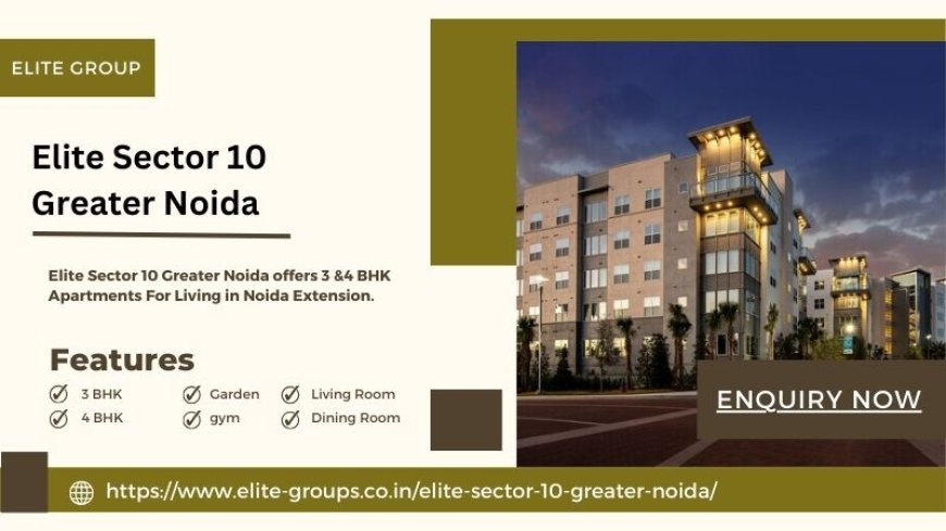 Elite Sector 10 Greater Noida: Ultra Luxurious Flats For Sale