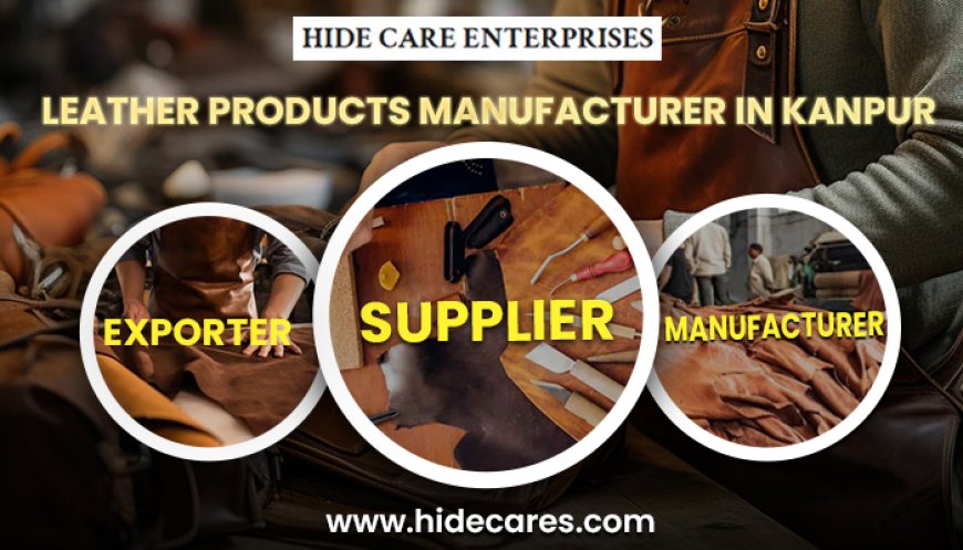 Behind the Scenes: Leather Products Manufacturer in Kanpur